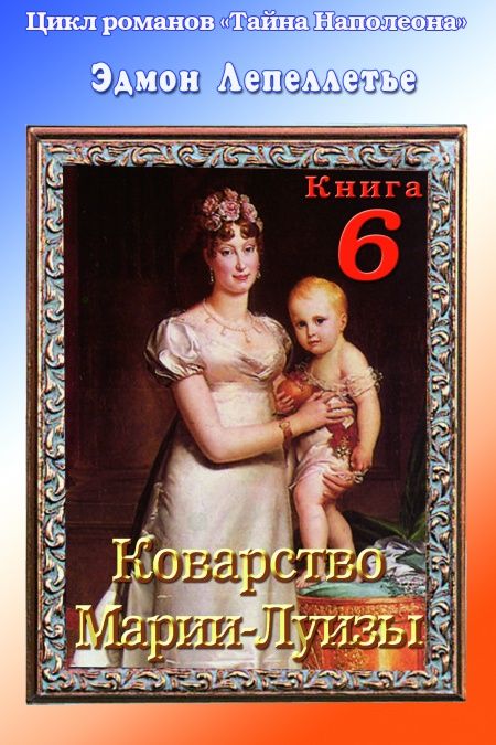 Тайна Наполеона. Книга 6. Коварство Марии-Луизы  - обложка