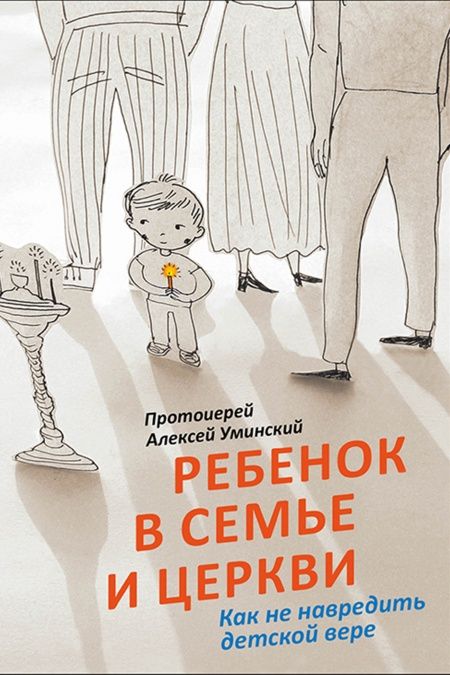 Ребенок в семье и Церкви. Как не навредить детской вере.  - обложка