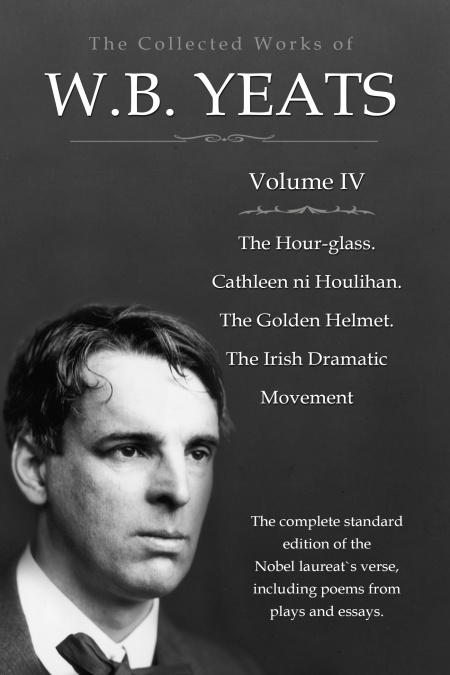 The Collected Works in Verse and Prose of William Butler Yeats, Vol. 4 (of 8) / The Hour-glass. Cathleen ni Houlihan. The Golden Helmet. / The Irish Dramatic Movement  - обложка
