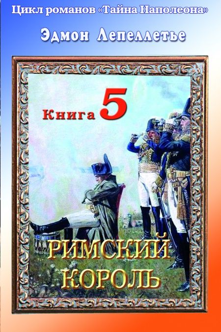 Тайна Наполеона. Книга 5. Римский король.  - обложка
