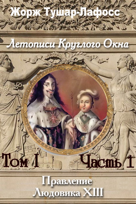 Летописи Круглого Окна. Том 1. Часть 1. Правление Людовика 13  - обложка