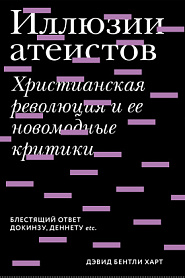 Иллюзии атеистов. Христианская революция и ее новомодные критики - обложка