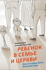 Ребенок в семье и Церкви. Как не навредить детской вере. - обложка