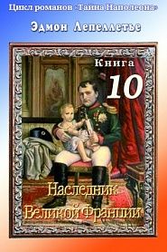 Тайна Наполеона. Книга 10. Наследник великой Франции - обложка