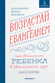 Возрастай с Евангелием. Как воспитать ребенка в евангельском духе. Притчи Христовы. - обложка