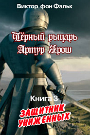Черный рыцарь Артур Ярош. Книга 3. Защитник униженных - обложка