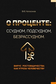 О проценте: ссудном, подсудном, безрассудном. Вирус ростовщичества как угроза человечеству - обложка