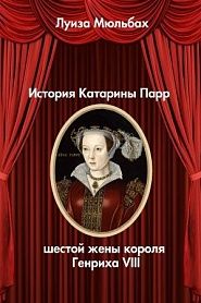 История Катарины Парр - шестой жены короля Генриха VIII - обложка