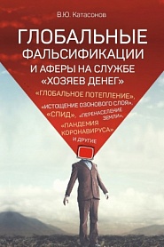 Глобальные фальсификации и аферы на службе «хозяев денег». «Глобальное потепление», «истощение озонового слоя», «СПИД», «перенаселение Земли», «пандемия коронавируса» и другие - обложка