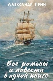 Александр Грин. Все романы и повести в одном томе. - обложка