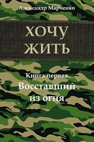 Хочу жить. Книга первая. Восставший из огня - обложка
